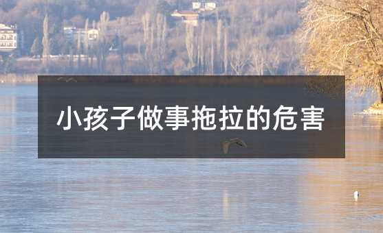 小孩子做事拖拉的危害