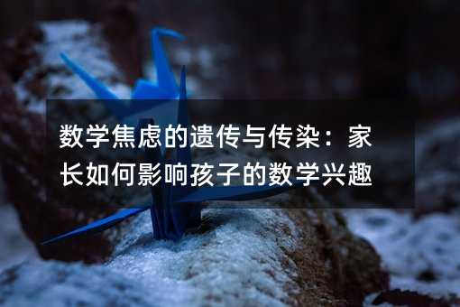 數學焦慮的遺傳與傳染:家長如何影響孩子的數學興趣