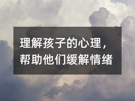 理解孩子的心理,幫助他們緩解情緒