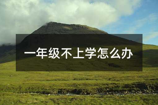 一年級不上學怎么辦