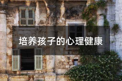 培養(yǎng)孩子的心理健康