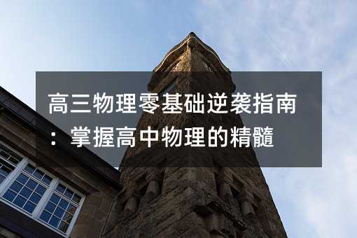 高三物理零基礎逆襲指南:掌握高中物理的精髓