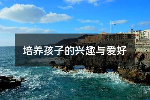 培養孩子的興趣與愛好