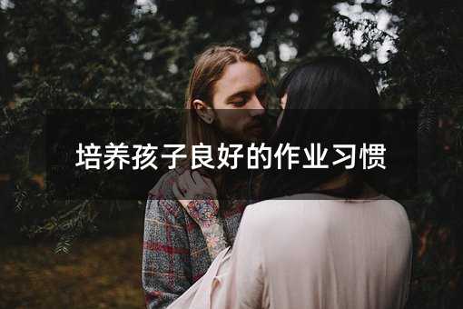 培養(yǎng)孩子良好的作業(yè)習慣