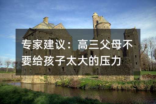 專家建議:高三父母不要給孩子太大的壓力
