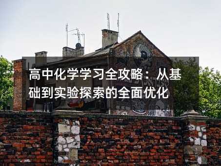 高中化學(xué)學(xué)習(xí)全攻略:從基礎(chǔ)到實驗探索的全面優(yōu)化