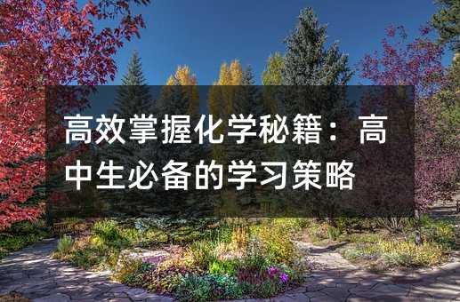 高效掌握化學秘籍:高中生必備的學習策略