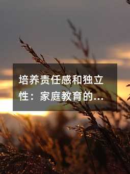 培養(yǎng)責任感和獨立性:家庭教育的重要性