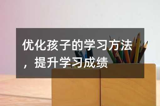 優化孩子的學習方法,提升學習成績