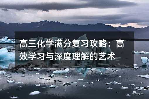 高三化學滿分復習攻略:高效學習與深度理解的藝術