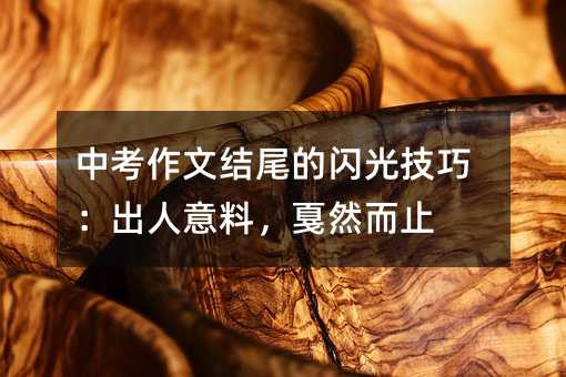 中考作文結尾的閃光技巧:出人意料,戛然而止