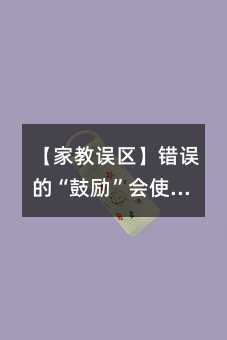 【家教誤區(qū)】錯(cuò)誤的“鼓勵(lì)”會(huì)使孩子更自卑
