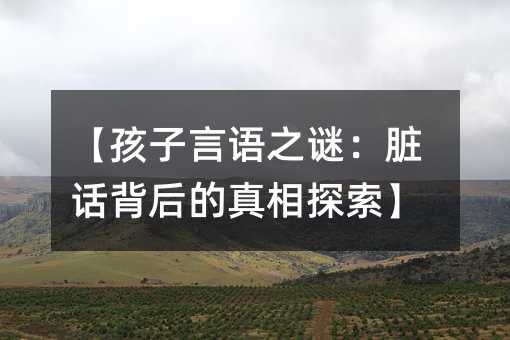 【孩子言語(yǔ)之謎:臟話背后的真相探索】