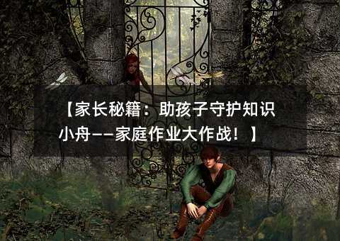 【家長秘籍:助孩子守護知識小舟——家庭作業大作戰!】