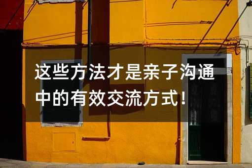 這些方法才是親子溝通中的有效交流方式!