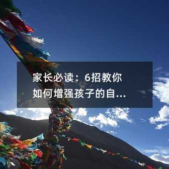 家長必讀:6招教你如何增強(qiáng)孩子的自尊心