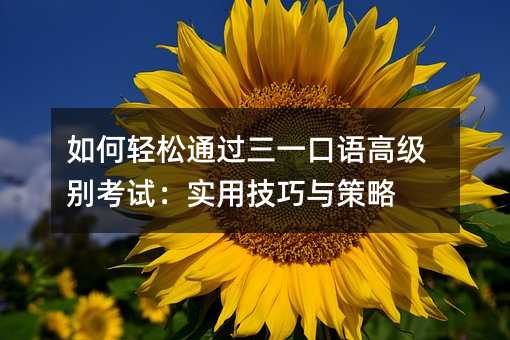 如何輕松通過三一口語高級別考試:實用技巧與策略