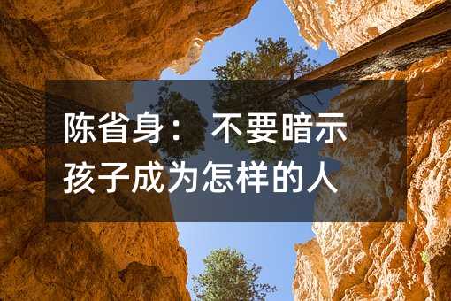 陳省身: 不要暗示孩子成為怎樣的人