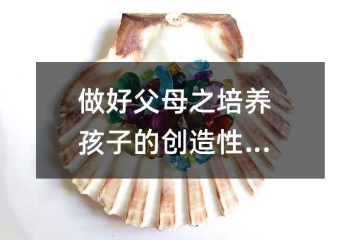 做好父母之培養孩子的創造性思維