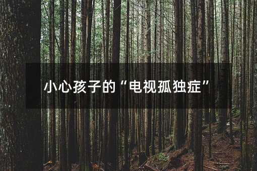 小心孩子的“電視孤獨癥”
