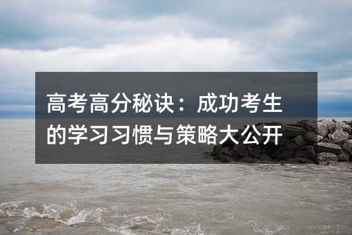 高考高分秘訣:成功考生的學(xué)習(xí)習(xí)慣與策略大公開(kāi)