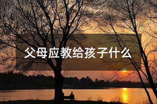 父母應教給孩子什么