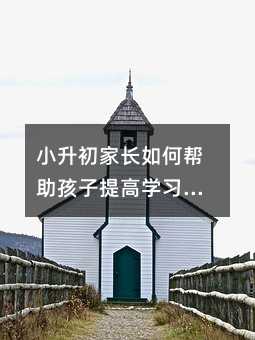 小升初家長如何幫助孩子提高學習效率
