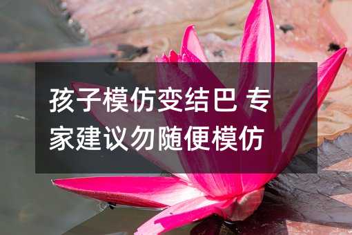 孩子模仿變結巴 專家建議勿隨便模仿