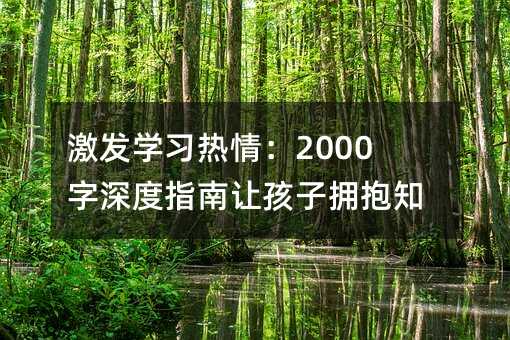 激發學習熱情:2000字深度指南讓孩子擁抱知識