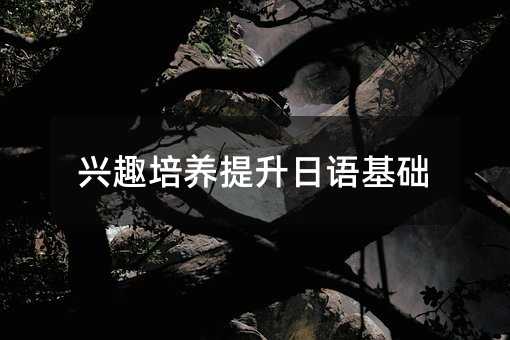 興趣培養提升日語基礎