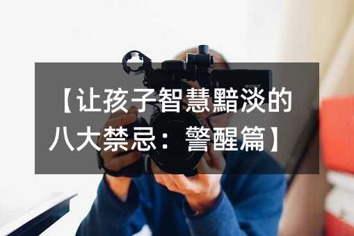 【讓孩子智慧黯淡的八大禁忌:警醒篇】