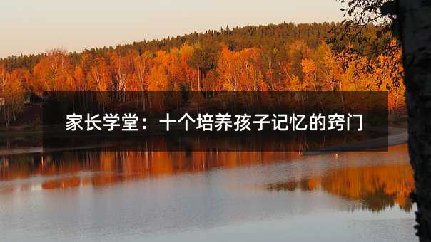 家長學堂:十個培養孩子記憶的竅門