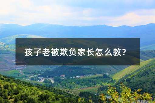 孩子老被欺負家長怎么教?