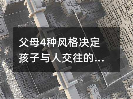 父母4種風(fēng)格決定孩子與人交往的能力
