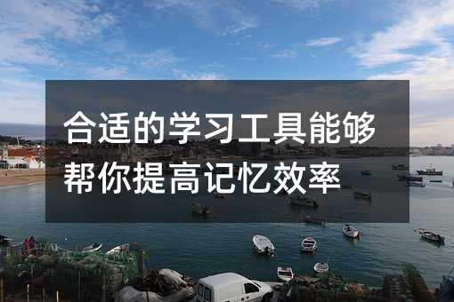合適的學習工具能夠幫你提高記憶效率