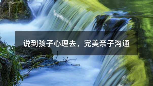 說到孩子心理去,完美親子溝通