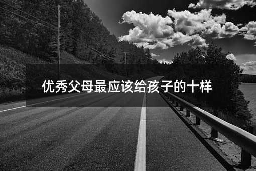 優秀父母最應該給孩子的十樣