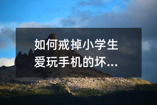 如何戒掉小學生愛玩手機的壞習慣