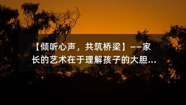 【傾聽心聲,共筑橋梁】——家長的藝術在于理解孩子的大膽言辭