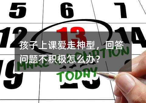 孩子上課愛走神型,回答問題不積極怎么辦?