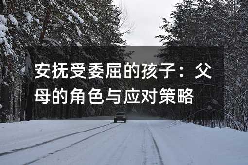 安撫受委屈的孩子:父母的角色與應(yīng)對(duì)策略