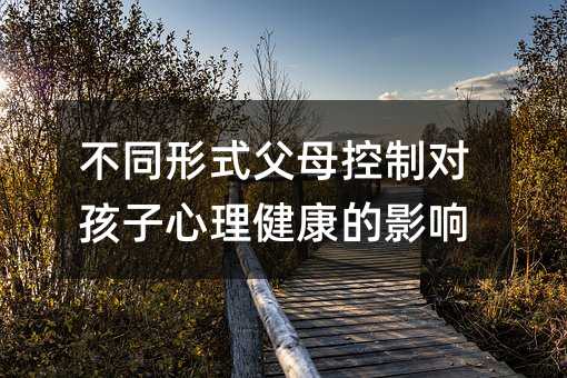 不同形式父母控制對孩子心理健康的影響