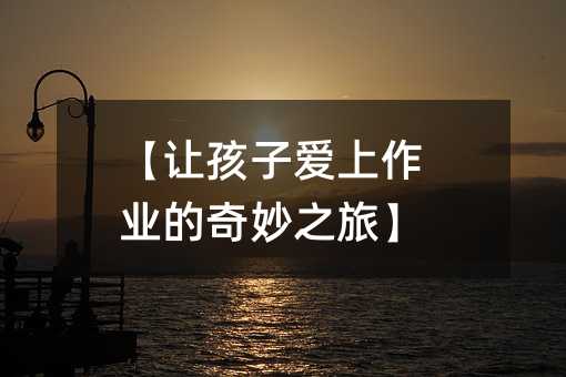 【讓孩子愛上作業的奇妙之旅】