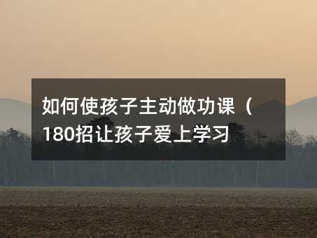 如何使孩子主動做功課(180招讓孩子愛上學習)