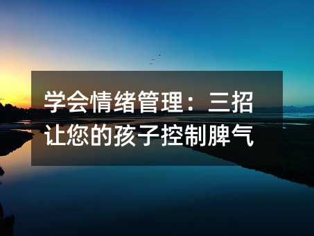 學會情緒管理:三招讓您的孩子控制脾氣