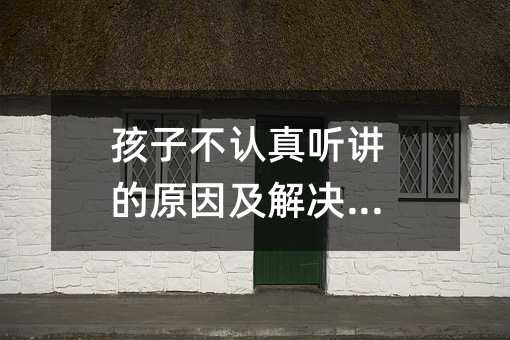 孩子不認真聽講的原因及解決方法