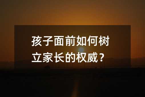 孩子面前如何樹立家長的權(quán)威?
