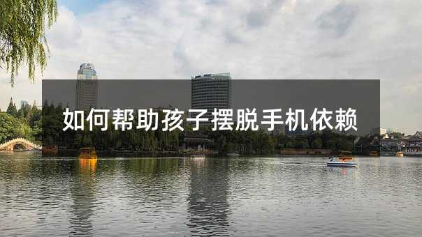 如何幫助孩子擺脫手機依賴