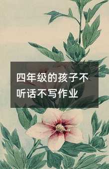 四年級(jí)的孩子不聽話不寫作業(yè)