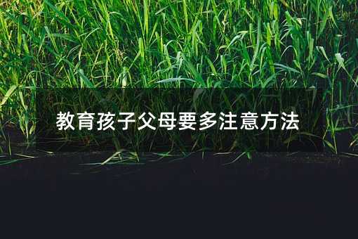 教育孩子父母要多注意方法